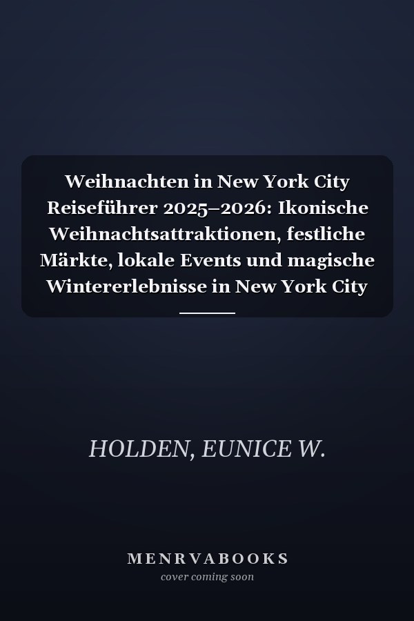 Weihnachten in New York City Reiseführer 2025–2026: Ikonische Weihnachtsattraktionen, festliche Märkte, lokale Events und magische Wintererlebnisse in New York City (German Edition)