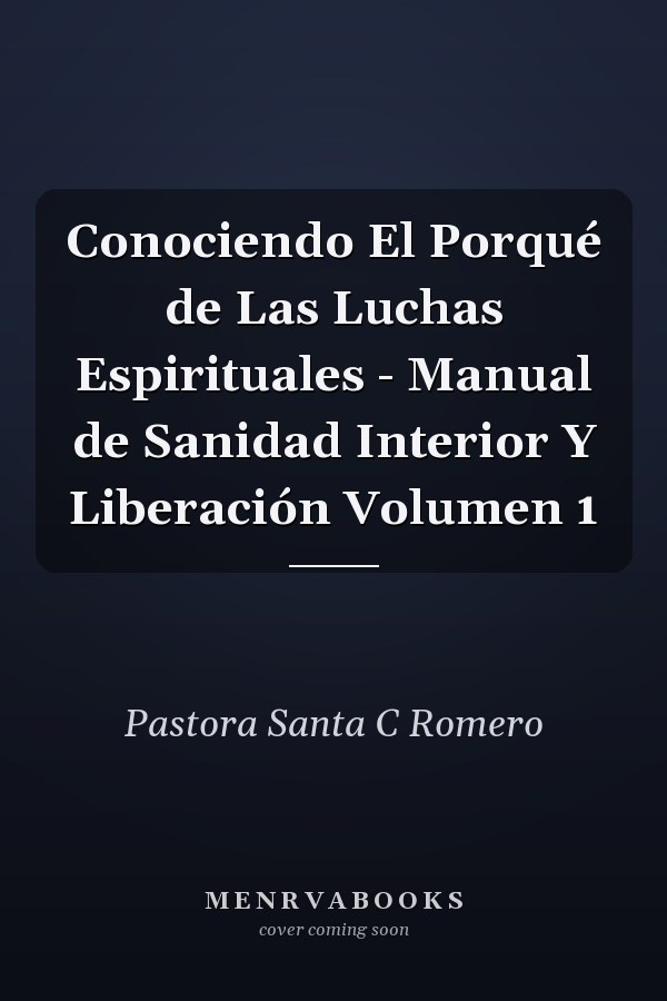 Conociendo El Porqué de Las Luchas Espirituales - Manual de Sanidad Interior Y Liberación Volumen 1