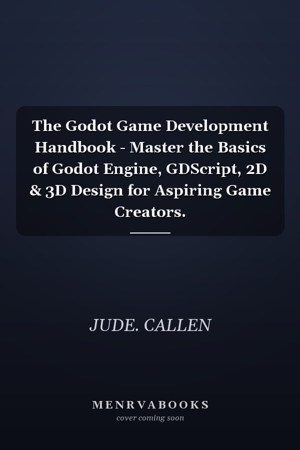 The Godot Game Development Handbook - Master the Basics of Godot Engine, GDScript, 2D & 3D Design for Aspiring Game Creators.