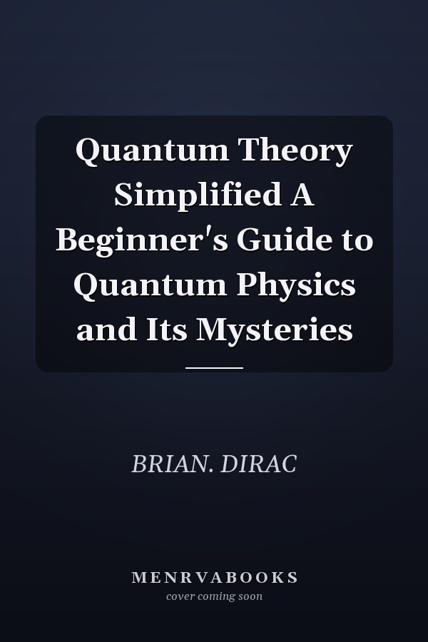 Quantum Theory Simplified A Beginner's Guide to Quantum Physics and Its Mysteries