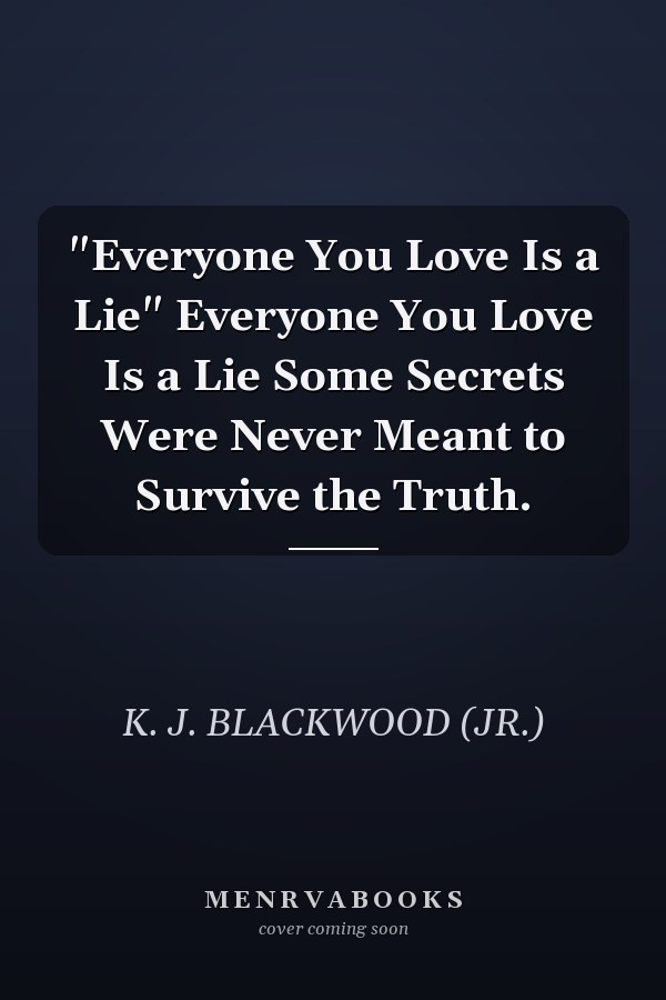 "Everyone You Love Is a Lie" Everyone You Love Is a Lie Some Secrets Were Never Meant to Survive the Truth.