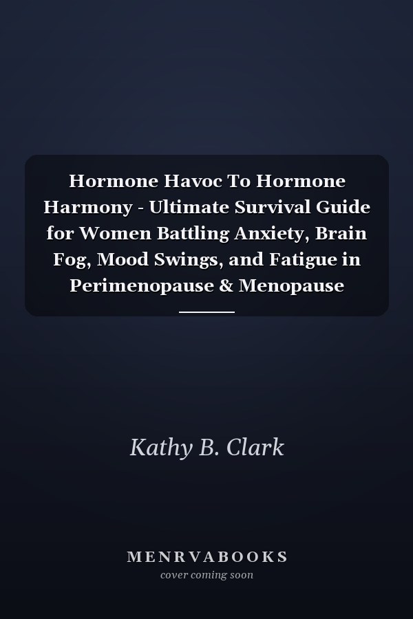 Hormone Havoc To Hormone Harmony - Ultimate Survival Guide for Women Battling Anxiety, Brain Fog, Mood Swings, and Fatigue in Perimenopause & Menopause