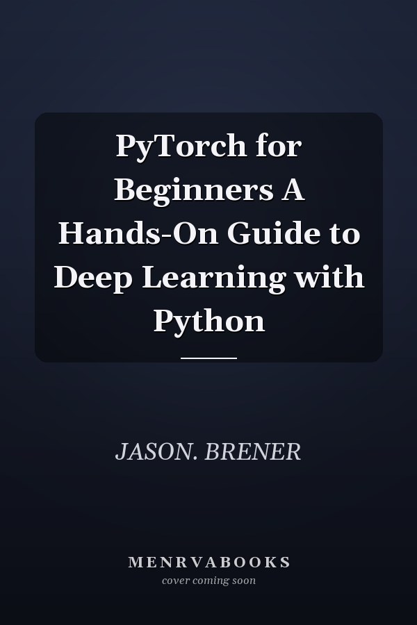 PyTorch for Beginners A Hands-On Guide to Deep Learning with Python