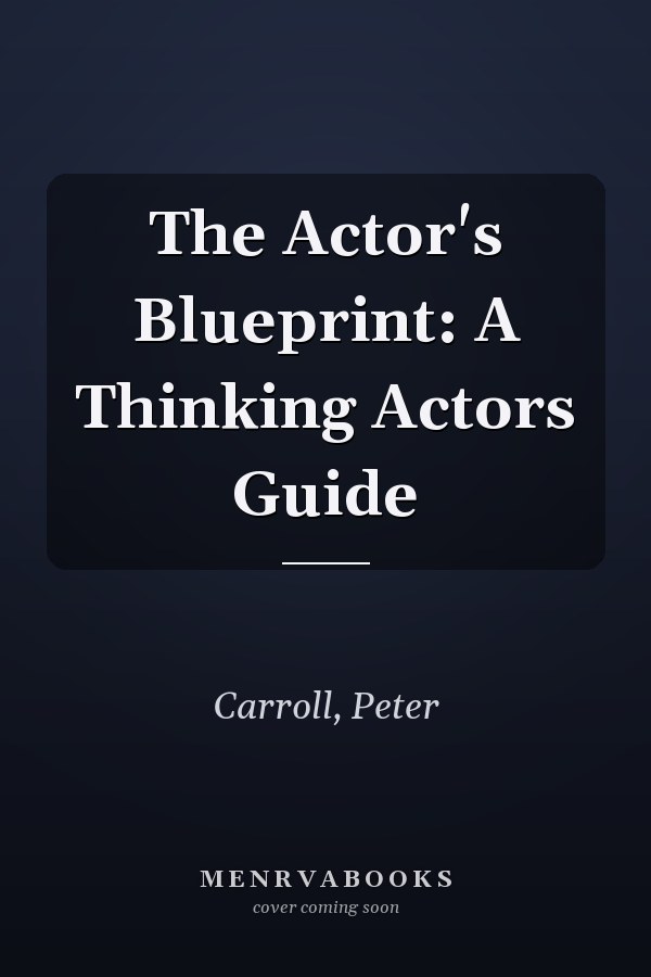 The Actor's Blueprint: A Thinking Actors Guide