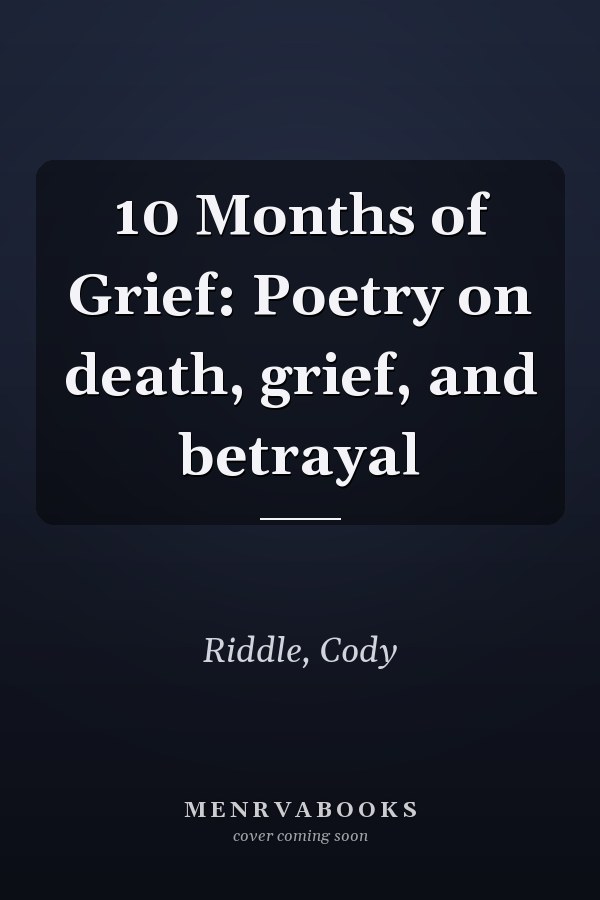 10 Months of Grief: Poetry on death, grief, and betrayal