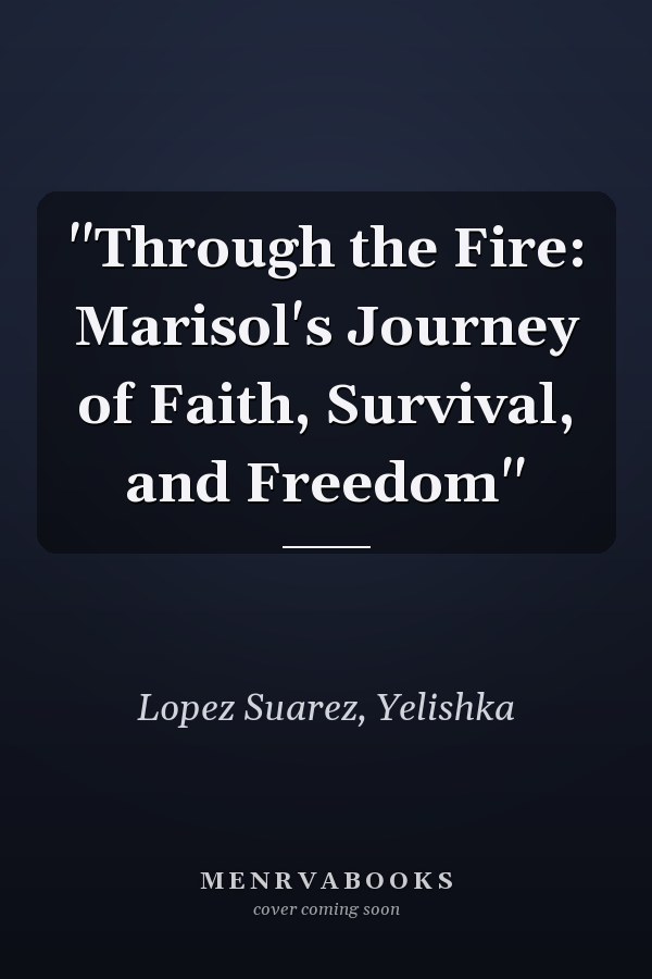 "Through the Fire: Marisol's Journey of Faith, Survival, and Freedom"