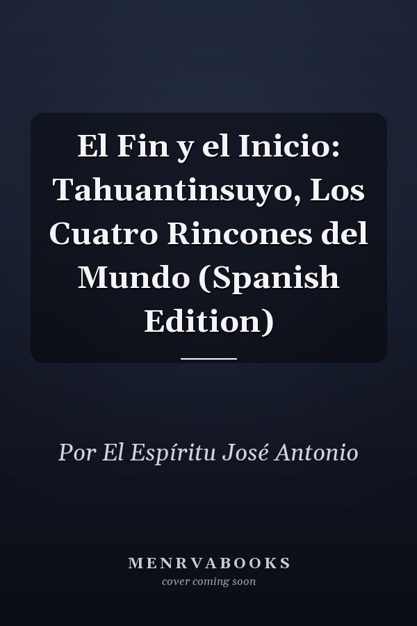 El Fin y el Inicio: Tahuantinsuyo, Los Cuatro Rincones del Mundo (Spanish Edition)