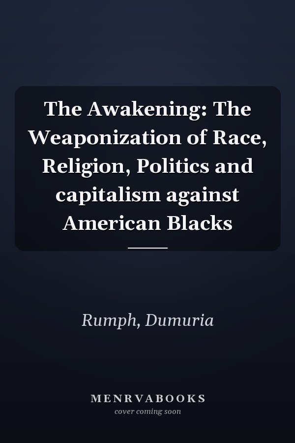 The Awakening: The Weaponization of Race, Religion, Politics and capitalism against American Blacks