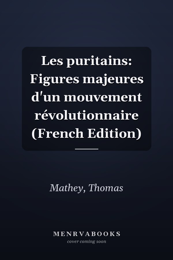 Les puritains: Figures majeures d'un mouvement révolutionnaire (French Edition)