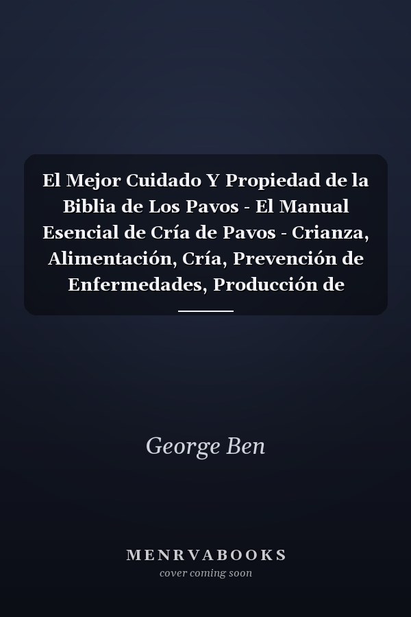 El Mejor Cuidado Y Propiedad de la Biblia de Los Pavos - El Manual Esencial de Cría de Pavos - Crianza, Alimentación, Cría, Prevención de Enfermedades, Producción de Carne y Más