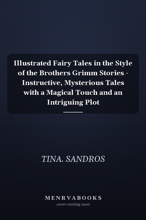 Illustrated Fairy Tales in the Style of the Brothers Grimm Stories - Instructive, Mysterious Tales with a Magical Touch and an Intriguing Plot