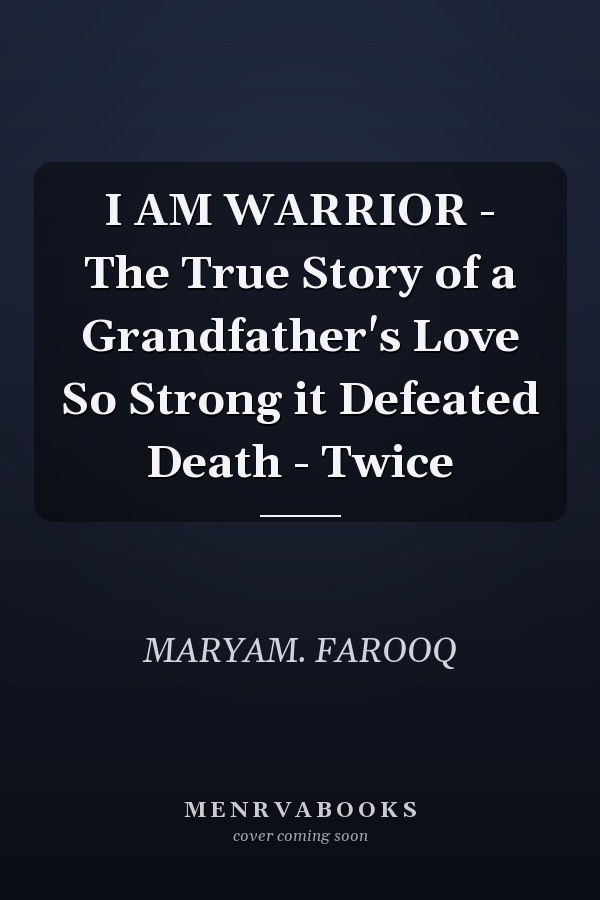 I AM WARRIOR - The True Story of a Grandfather's Love So Strong it Defeated Death - Twice