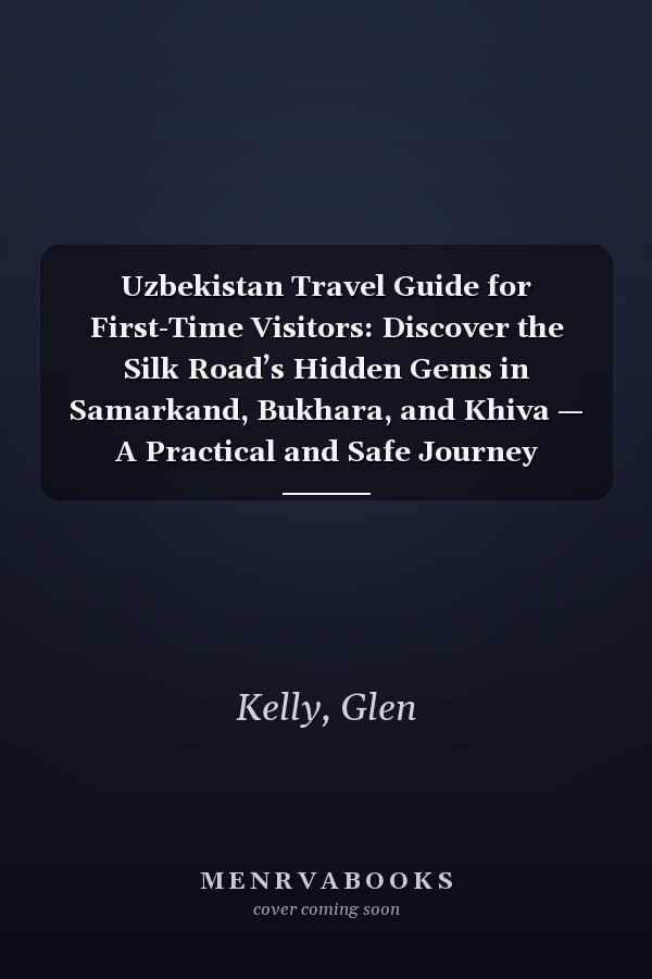 Uzbekistan Travel Guide for First-Time Visitors: Discover the Silk Road’s Hidden Gems in Samarkand, Bukhara, and Khiva — A Practical and Safe Journey Through Central Asia