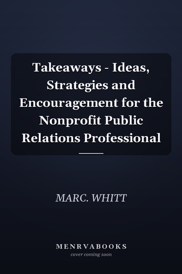 Takeaways - Ideas, Strategies and Encouragement for the Nonprofit Public Relations Professional