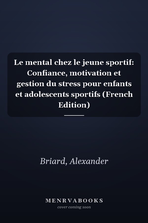 Le mental chez le jeune sportif: Confiance, motivation et gestion du stress pour enfants et adolescents sportifs (French Edition)