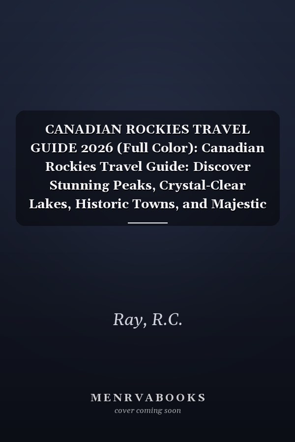 CANADIAN ROCKIES TRAVEL GUIDE 2026 (Full Color): Canadian Rockies Travel Guide: Discover Stunning Peaks, Crystal-Clear Lakes, Historic Towns, and Majestic National Parks