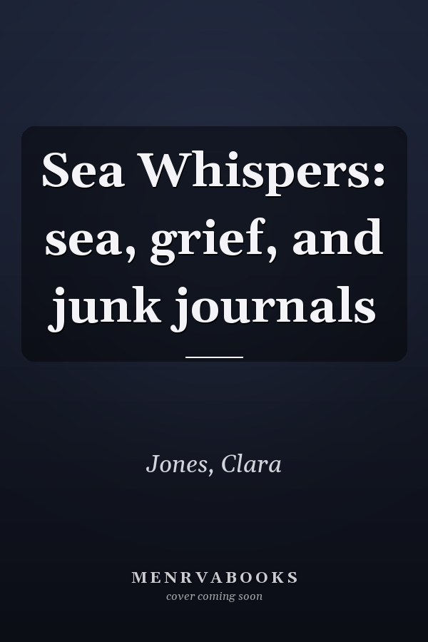 Sea Whispers: sea, grief, and junk journals