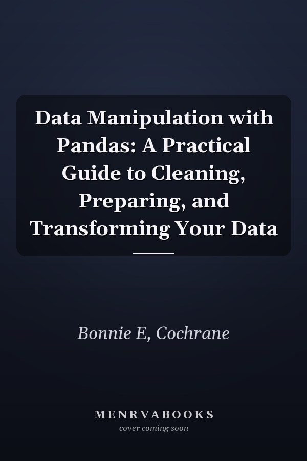 Data Manipulation with Pandas: A Practical Guide to Cleaning, Preparing, and Transforming Your Data