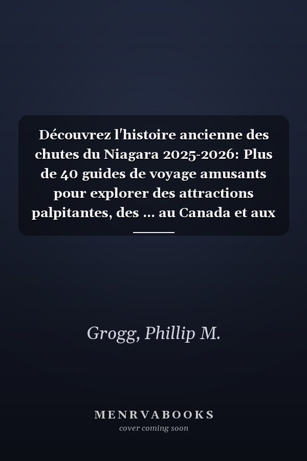 Découvrez l'histoire ancienne des chutes du Niagara 2025-2026: Plus de 40 guides de voyage amusants pour explorer des attractions palpitantes, des ... au Canada et aux États-Unis (French Edition)