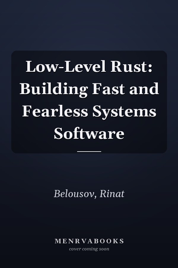 Low-Level Rust: Building Fast and Fearless Systems Software