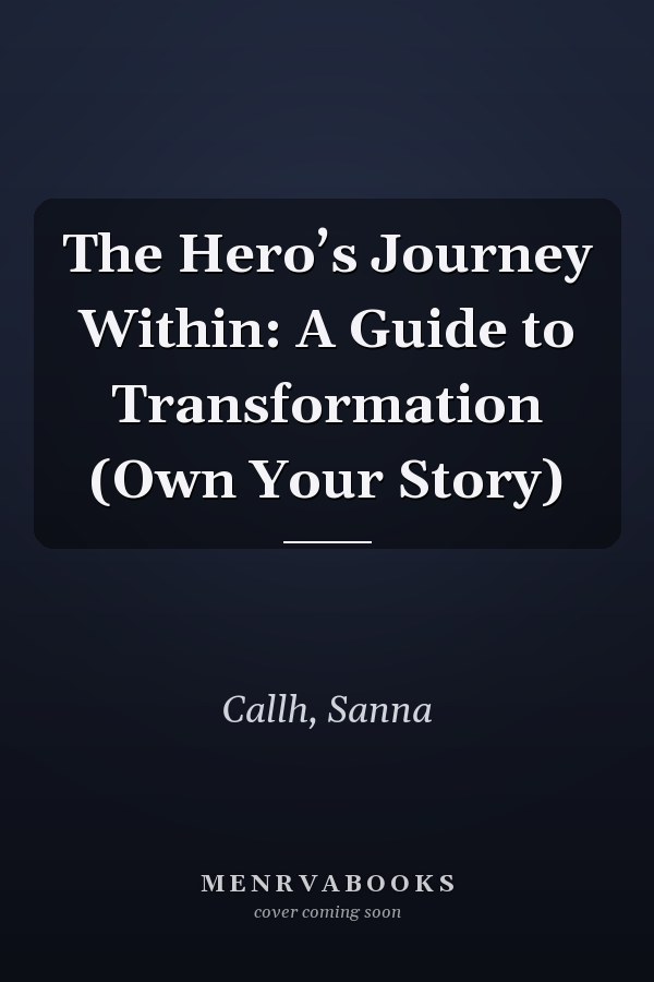 The Hero’s Journey Within: A Guide to Transformation (Own Your Story)