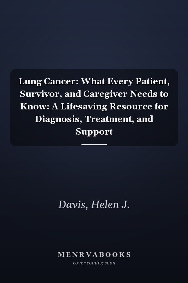 Lung Cancer: What Every Patient, Survivor, and Caregiver Needs to Know: A Lifesaving Resource for Diagnosis, Treatment, and Support