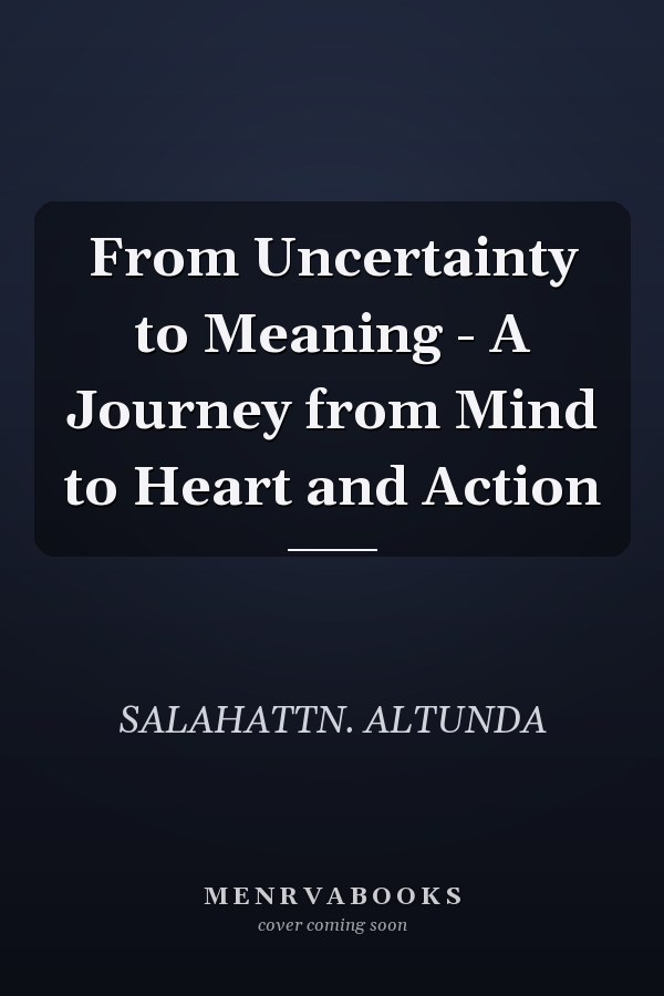 From Uncertainty to Meaning - A Journey from Mind to Heart and Action