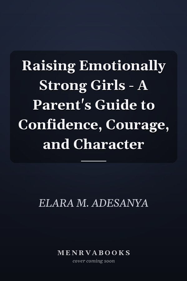 Raising Emotionally Strong Girls - A Parent's Guide to Confidence, Courage, and Character