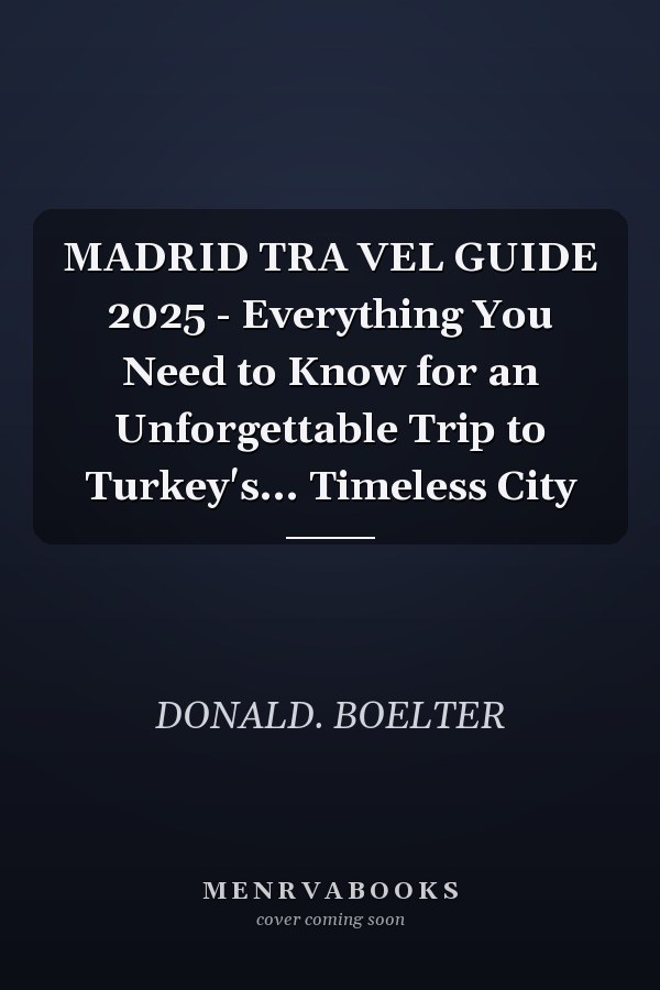 MADRID TRA VEL GUIDE 2025 - Everything You Need to Know for an Unforgettable Trip to Turkey's... Timeless City
