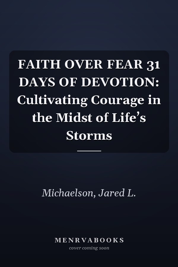 FAITH OVER FEAR 31 DAYS OF DEVOTION: Cultivating Courage in the Midst of Life’s Storms