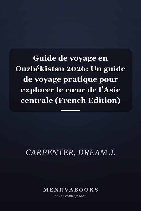 Guide de voyage en Ouzbékistan 2026: Un guide de voyage pratique pour explorer le cœur de l'Asie centrale (French Edition)