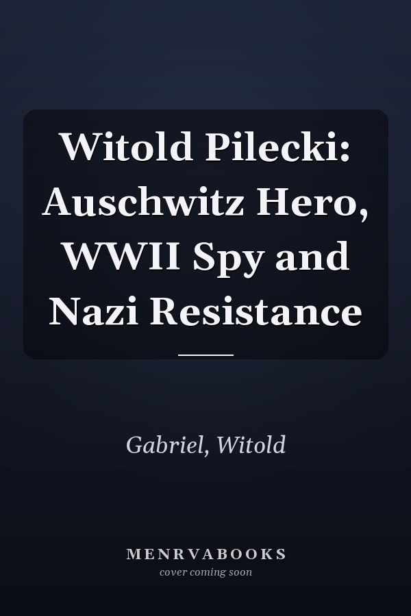 Witold Pilecki: Auschwitz Hero, WWII Spy and Nazi Resistance
