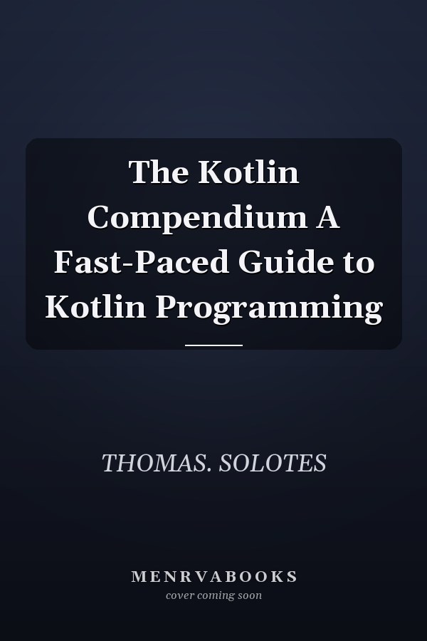 The Kotlin Compendium A Fast-Paced Guide to Kotlin Programming