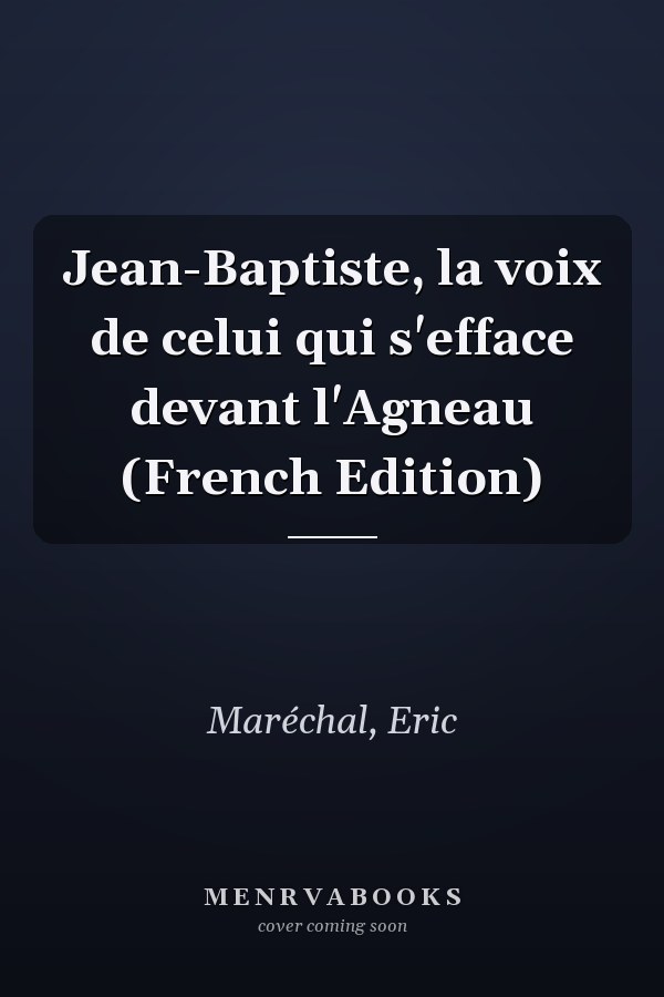 Jean-Baptiste, la voix de celui qui s'efface devant l'Agneau (French Edition)