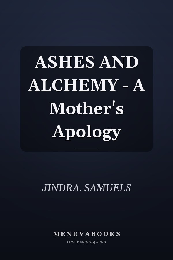 ASHES AND ALCHEMY - A Mother's Apology
