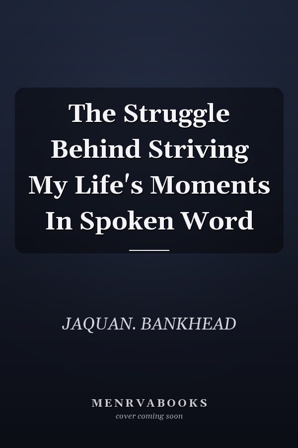 The Struggle Behind Striving My Life's Moments In Spoken Word