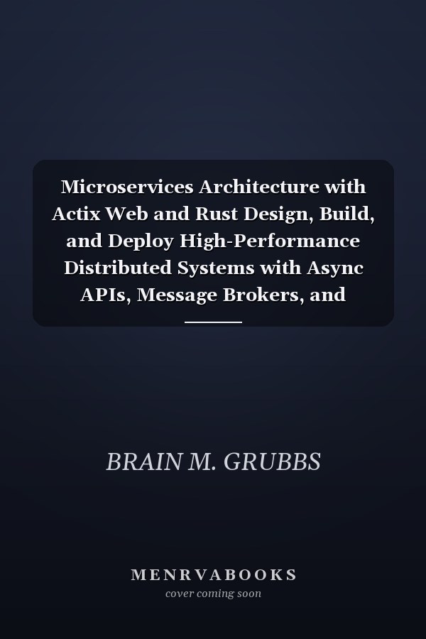 Microservices Architecture with Actix Web and Rust Design, Build, and Deploy High-Performance Distributed Systems with Async APIs, Message Brokers, and Cloud-Native Tools