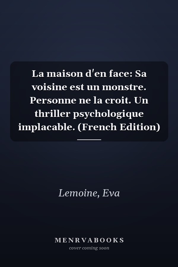 La maison d'en face: Sa voisine est un monstre. Personne ne la croit. Un thriller psychologique implacable. (French Edition)
