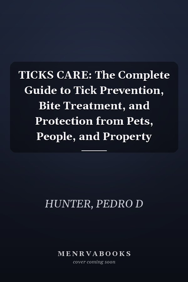 TICKS CARE: The Complete Guide to Tick Prevention, Bite Treatment, and Protection from Pets, People, and Property