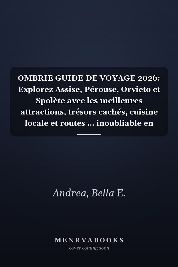 OMBRIE GUIDE DE VOYAGE 2026: Explorez Assise, Pérouse, Orvieto et Spolète avec les meilleures attractions, trésors cachés, cuisine locale et routes ... inoubliable en Italie (French Edition)