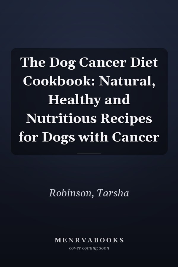 The Dog Cancer Diet Cookbook: Natural, Healthy and Nutritious Recipes for Dogs with Cancer