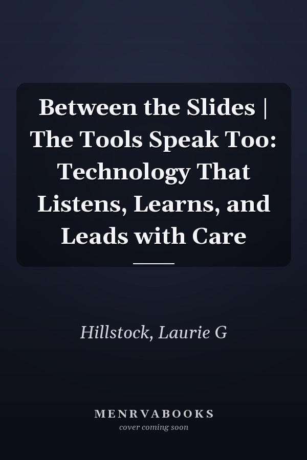 Between the Slides | The Tools Speak Too: Technology That Listens, Learns, and Leads with Care