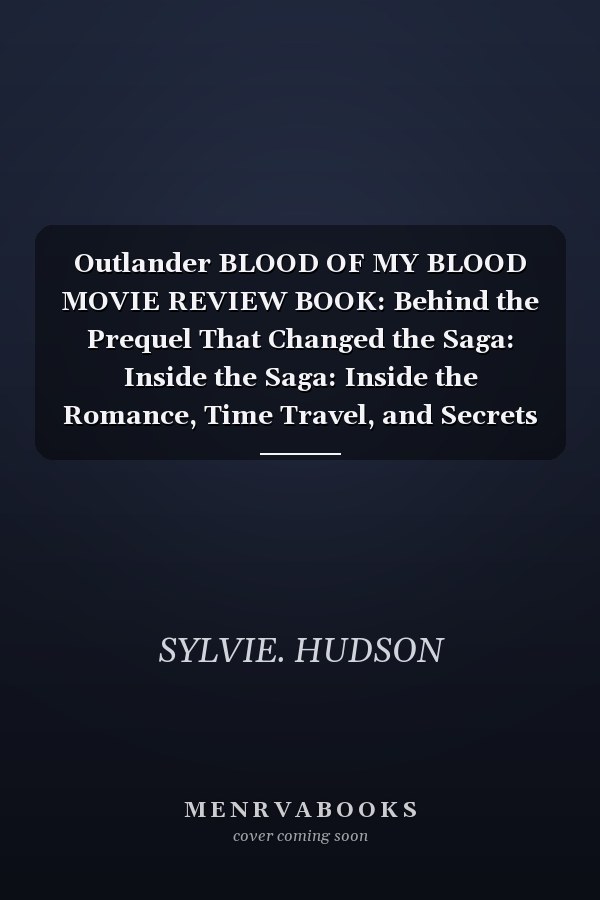 Outlander BLOOD OF MY BLOOD MOVIE REVIEW BOOK: Behind the Prequel That Changed the Saga: Inside the Saga: Inside the Romance, Time Travel, and Secrets No Fan Should Miss