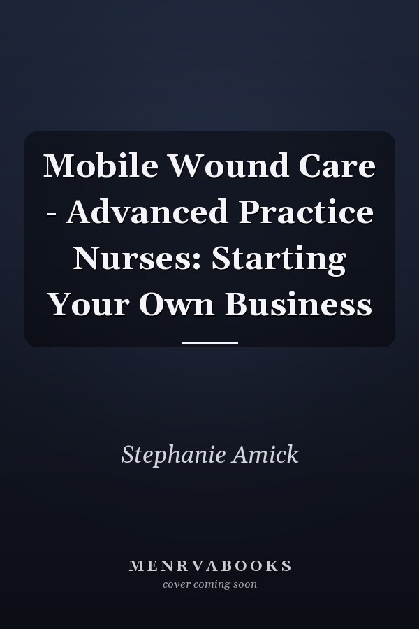 Mobile Wound Care - Advanced Practice Nurses: Starting Your Own Business