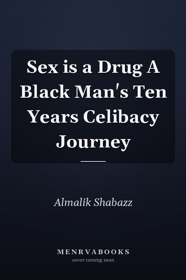 Sex is a Drug A Black Man's Ten Years Celibacy Journey
