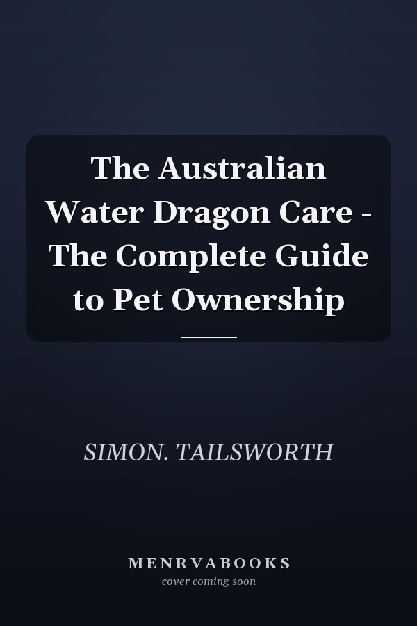 The Australian Water Dragon Care - The Complete Guide to Pet Ownership