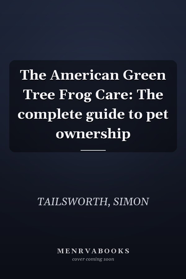 The American Green Tree Frog Care: The complete guide to pet ownership
