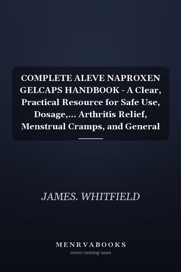COMPLETE ALEVE NAPROXEN GELCAPS HANDBOOK - A Clear, Practical Resource for Safe Use, Dosage,... Arthritis Relief, Menstrual Cramps, and General