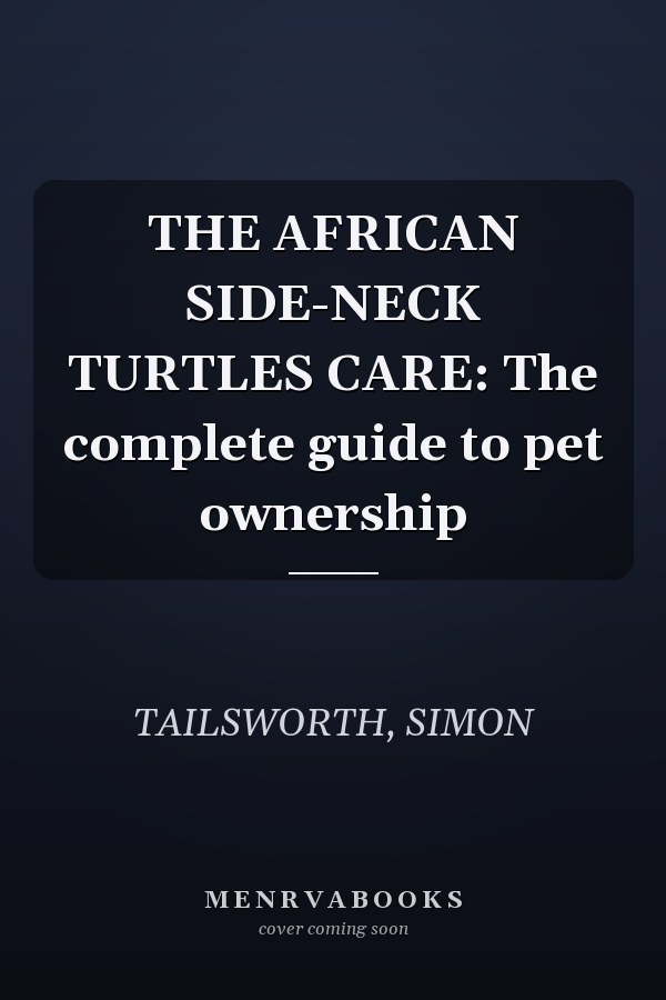 THE AFRICAN SIDE-NECK TURTLES CARE: The complete guide to pet ownership