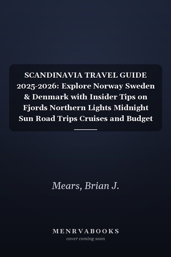 SCANDINAVIA TRAVEL GUIDE 2025-2026: Explore Norway Sweden & Denmark with Insider Tips on Fjords Northern Lights Midnight Sun Road Trips Cruises and Budget Map Itineraries